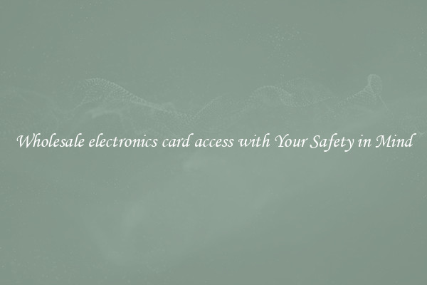 Wholesale electronics card access with Your Safety in Mind