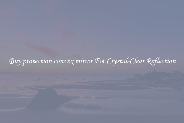 Buy protection convex mirror For Crystal-Clear Reflection