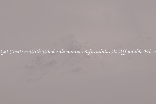 Get Creative With Wholesale winter crafts adults At Affordable Prices