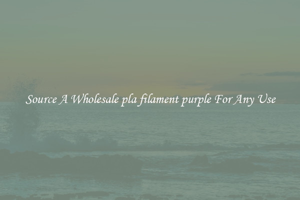 Source A Wholesale pla filament purple For Any Use