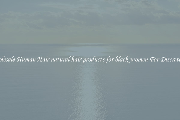 Wholesale Human Hair natural hair products for black women For Discreteness