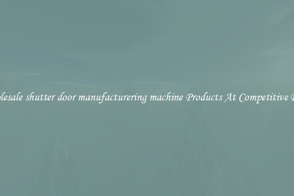 Wholesale shutter door manufacturering machine Products At Competitive Prices