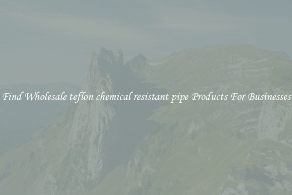 Find Wholesale teflon chemical resistant pipe Products For Businesses