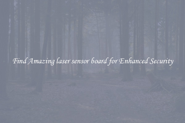 Find Amazing laser sensor board for Enhanced Security