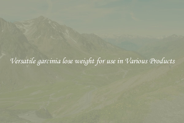 Versatile garcinia lose weight for use in Various Products