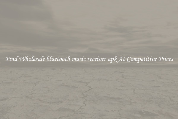 Find Wholesale bluetooth music receiver apk At Competitive Prices