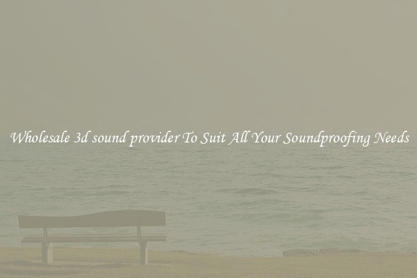 Wholesale 3d sound provider To Suit All Your Soundproofing Needs