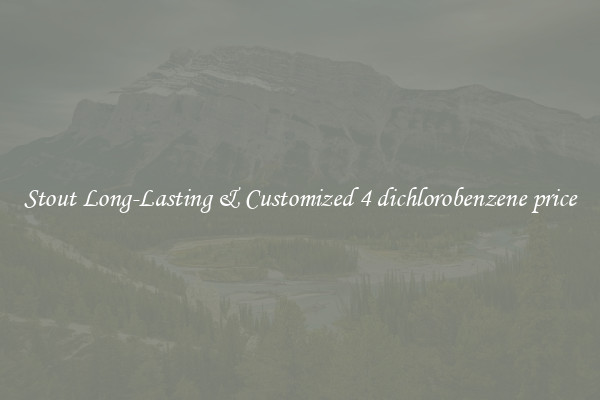 Stout Long-Lasting & Customized 4 dichlorobenzene price