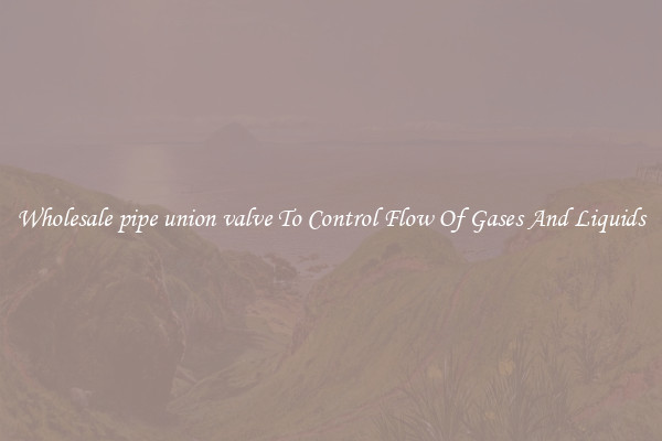 Wholesale pipe union valve To Control Flow Of Gases And Liquids