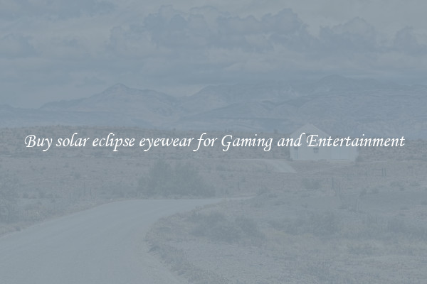 Buy solar eclipse eyewear for Gaming and Entertainment