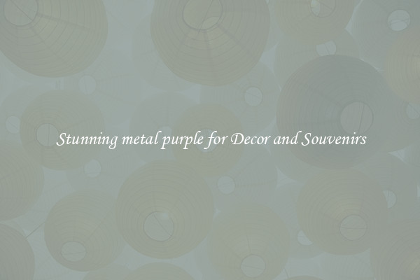 Stunning metal purple for Decor and Souvenirs