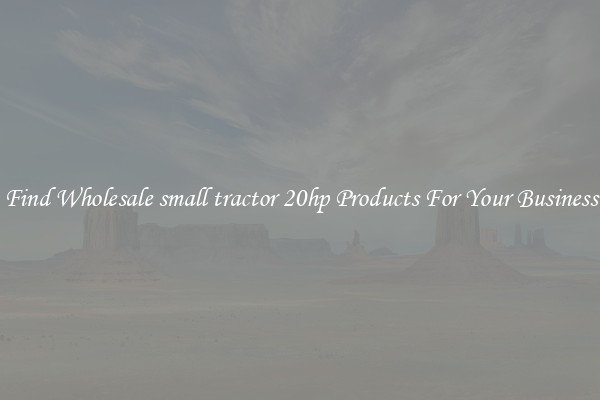 Find Wholesale small tractor 20hp Products For Your Business