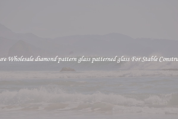 Procure Wholesale diamond pattern glass patterned glass For Stable Construction