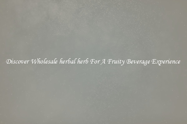 Discover Wholesale herbal herb For A Fruity Beverage Experience 