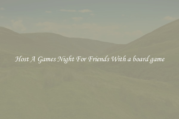 Host A Games Night For Friends With a board game