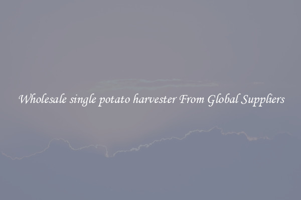 Wholesale single potato harvester From Global Suppliers