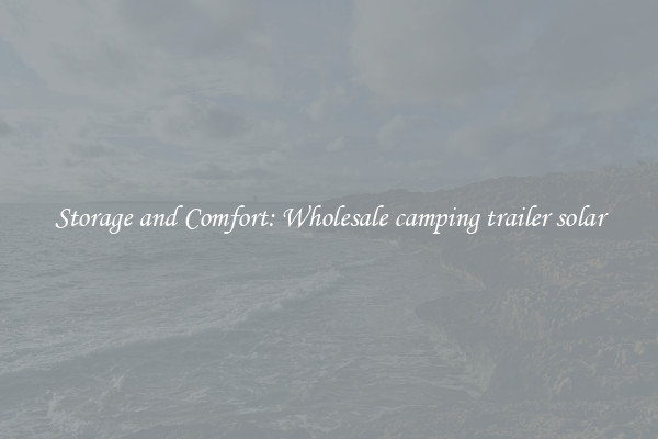 Storage and Comfort: Wholesale camping trailer solar