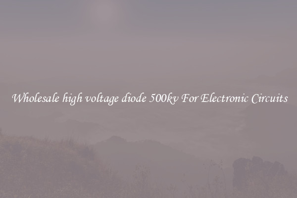 Wholesale high voltage diode 500kv For Electronic Circuits