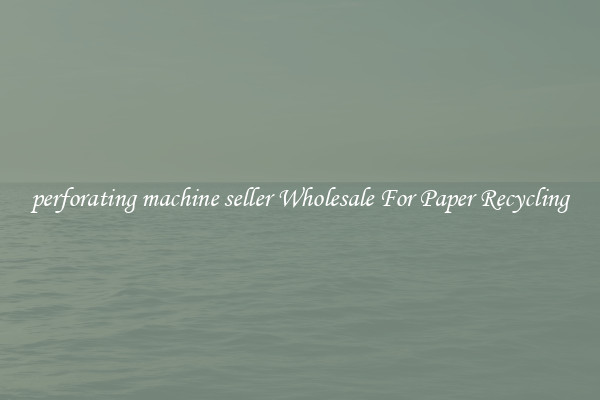 perforating machine seller Wholesale For Paper Recycling