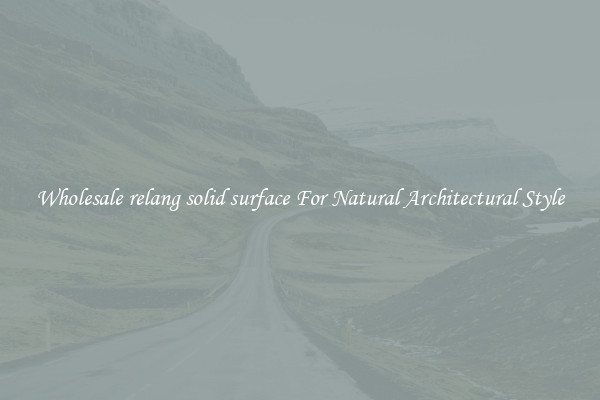 Wholesale relang solid surface For Natural Architectural Style