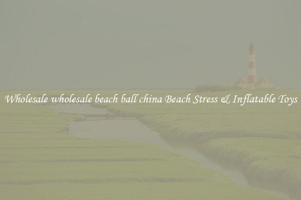 Wholesale wholesale beach ball china Beach Stress & Inflatable Toys