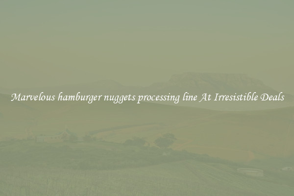 Marvelous hamburger nuggets processing line At Irresistible Deals