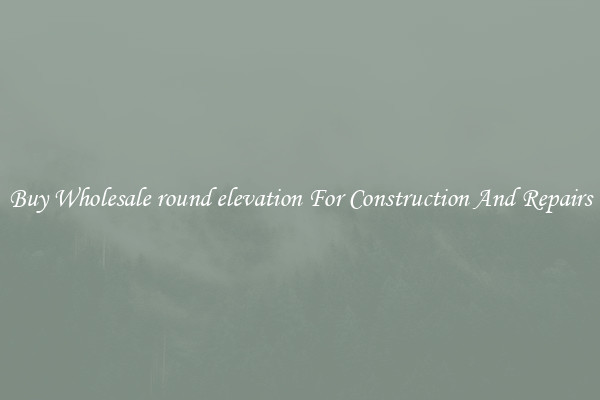Buy Wholesale round elevation For Construction And Repairs